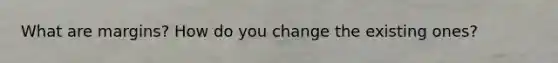 What are margins? How do you change the existing ones?