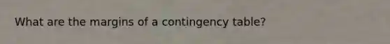 What are the margins of a contingency table?