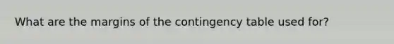 What are the margins of the contingency table used for?