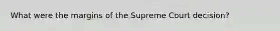 What were the margins of the Supreme Court decision?