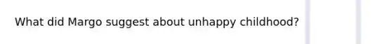 What did Margo suggest about unhappy childhood?