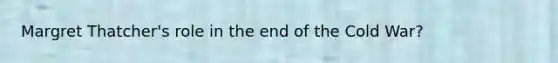 Margret Thatcher's role in the end of the Cold War?