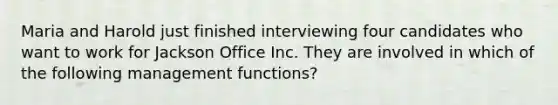 Maria and Harold just finished interviewing four candidates who want to work for Jackson Office Inc. They are involved in which of the following management functions?