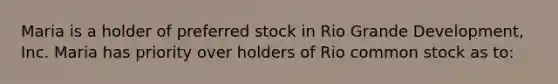 Maria is a holder of preferred stock in Rio Grande Development, Inc. Maria has priority over holders of Rio common stock as to: