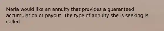 Maria would like an annuity that provides a guaranteed accumulation or payout. The type of annuity she is seeking is called