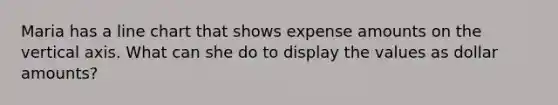 Maria has a line chart that shows expense amounts on the vertical axis. What can she do to display the values as dollar amounts?