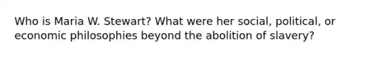 Who is Maria W. Stewart? What were her social, political, or economic philosophies beyond the abolition of slavery?