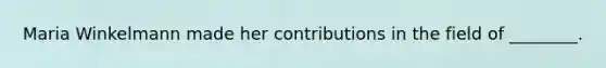 Maria Winkelmann made her contributions in the field of ________.