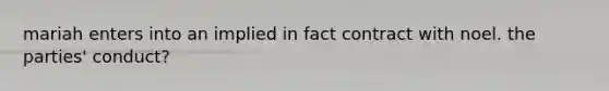 mariah enters into an implied in fact contract with noel. the parties' conduct?