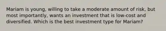 Mariam is young, willing to take a moderate amount of risk, but most importantly, wants an investment that is low-cost and diversified. Which is the best investment type for Mariam?