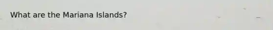 What are the Mariana Islands?