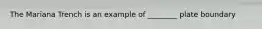 The Mariana Trench is an example of ________ plate boundary