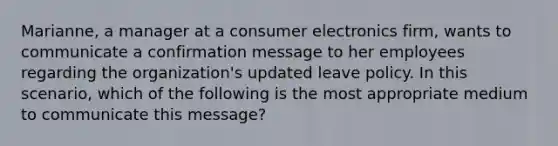 Marianne, a manager at a consumer electronics firm, wants to communicate a confirmation message to her employees regarding the organization's updated leave policy. In this scenario, which of the following is the most appropriate medium to communicate this message?