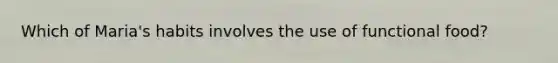 Which of Maria's habits involves the use of functional food?