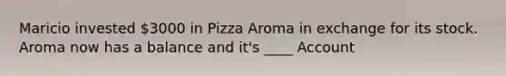 Maricio invested 3000 in Pizza Aroma in exchange for its stock. Aroma now has a balance and it's ____ Account