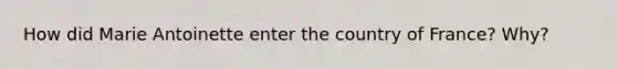 How did Marie Antoinette enter the country of France? Why?
