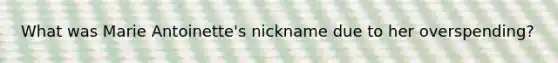 What was Marie Antoinette's nickname due to her overspending?