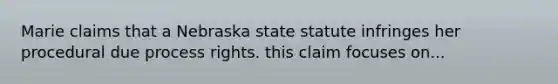 Marie claims that a Nebraska state statute infringes her procedural due process rights. this claim focuses on...