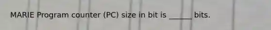 MARIE Program counter (PC) size in bit is ______ bits.