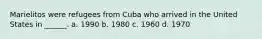 Marielitos were refugees from Cuba who arrived in the United States in ______. a. 1990 b. 1980 c. 1960 d. 1970