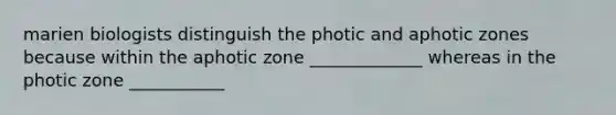 marien biologists distinguish the photic and aphotic zones because within the aphotic zone _____________ whereas in the photic zone ___________