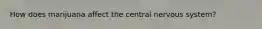 How does marijuana affect the central nervous system?