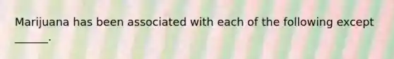 Marijuana has been associated with each of the following except ______.