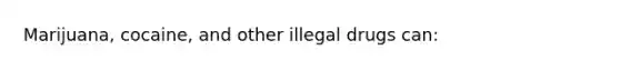 Marijuana, cocaine, and other illegal drugs can: