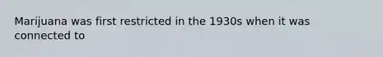 Marijuana was first restricted in the 1930s when it was connected to