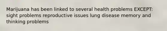 Marijuana has been linked to several health problems EXCEPT: sight problems reproductive issues lung disease memory and thinking problems