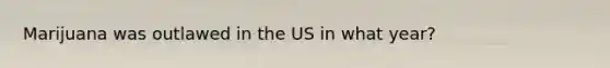 Marijuana was outlawed in the US in what year?