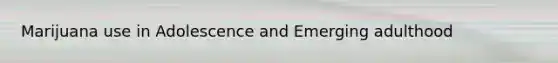 Marijuana use in Adolescence and Emerging adulthood