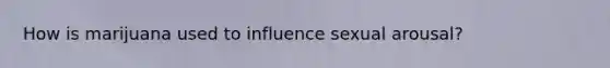 How is marijuana used to influence sexual arousal?