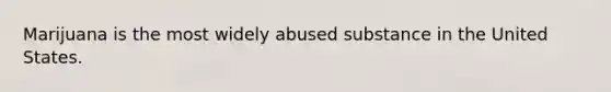 Marijuana is the most widely abused substance in the United States.