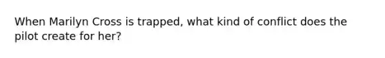 When Marilyn Cross is trapped, what kind of conflict does the pilot create for her?