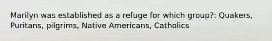 Marilyn was established as a refuge for which group?: Quakers, Puritans, pilgrims, Native Americans, Catholics