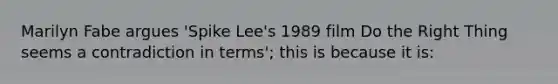 Marilyn Fabe argues 'Spike Lee's 1989 film Do the Right Thing seems a contradiction in terms'; this is because it is: