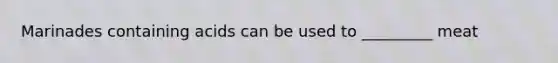 Marinades containing acids can be used to _________ meat