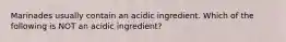 Marinades usually contain an acidic ingredient. Which of the following is NOT an acidic ingredient?