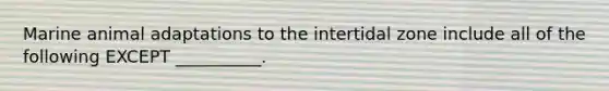 Marine animal adaptations to the intertidal zone include all of the following EXCEPT __________.
