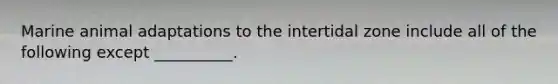Marine animal adaptations to the intertidal zone include all of the following except __________.