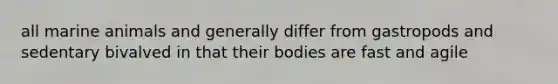 all marine animals and generally differ from gastropods and sedentary bivalved in that their bodies are fast and agile