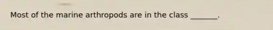 Most of the marine arthropods are in the class _______.