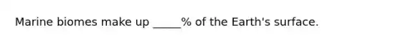 Marine biomes make up _____% of the Earth's surface.
