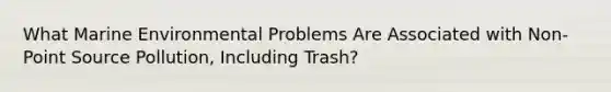 What Marine Environmental Problems Are Associated with Non-Point Source Pollution, Including Trash?