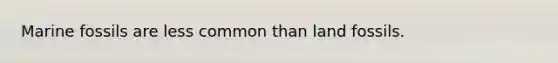 Marine fossils are less common than land fossils.
