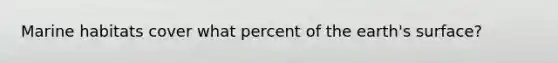 Marine habitats cover what percent of the earth's surface?