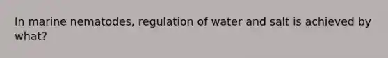 In marine nematodes, regulation of water and salt is achieved by what?