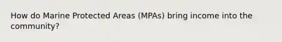 How do Marine Protected Areas (MPAs) bring income into the community?