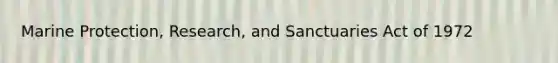 Marine Protection, Research, and Sanctuaries Act of 1972